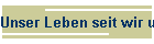 Unser Leben seit wir uns kennen